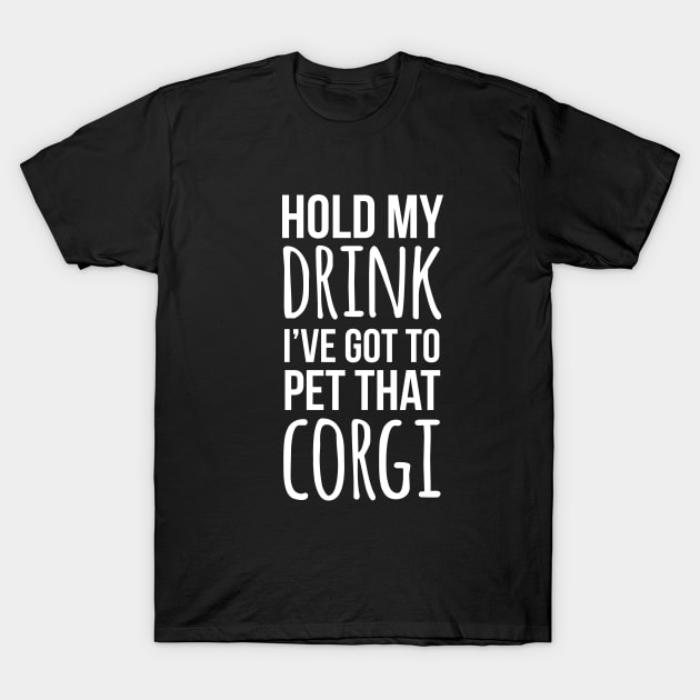 Hold my drink I've got to pet that corgi T-Shirt by Corgiver